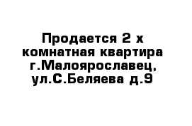 Продается 2-х комнатная квартира г.Малоярославец, ул.С.Беляева д.9